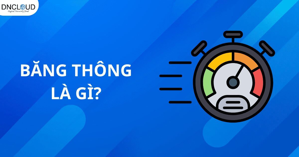 Băng thông là gì? Tổng quan kiến thức về Bandwidth mới nhất 2024