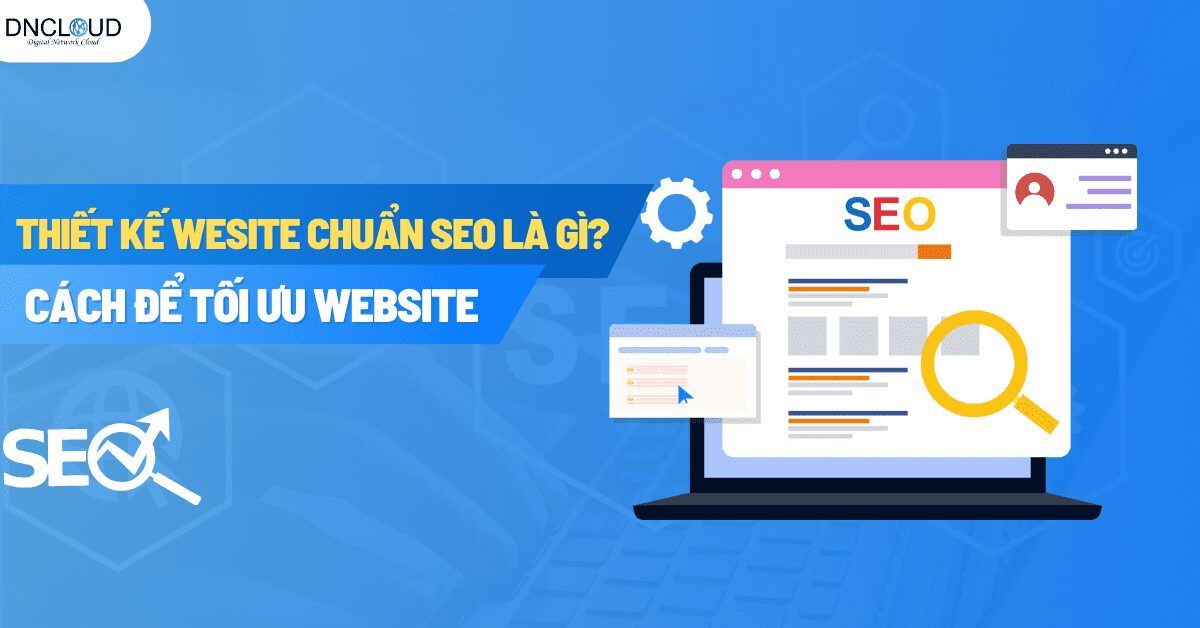 Thiết kế web chuẩn SEO là gì? Cách để tối ưu SEO website