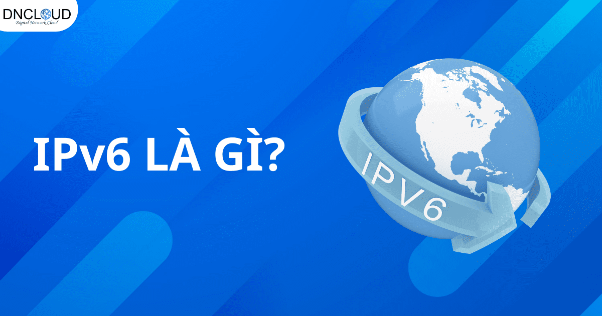IPv6 là gì? Tất tần tật kiến thức từ [A-Z] về địa chỉ IPv6