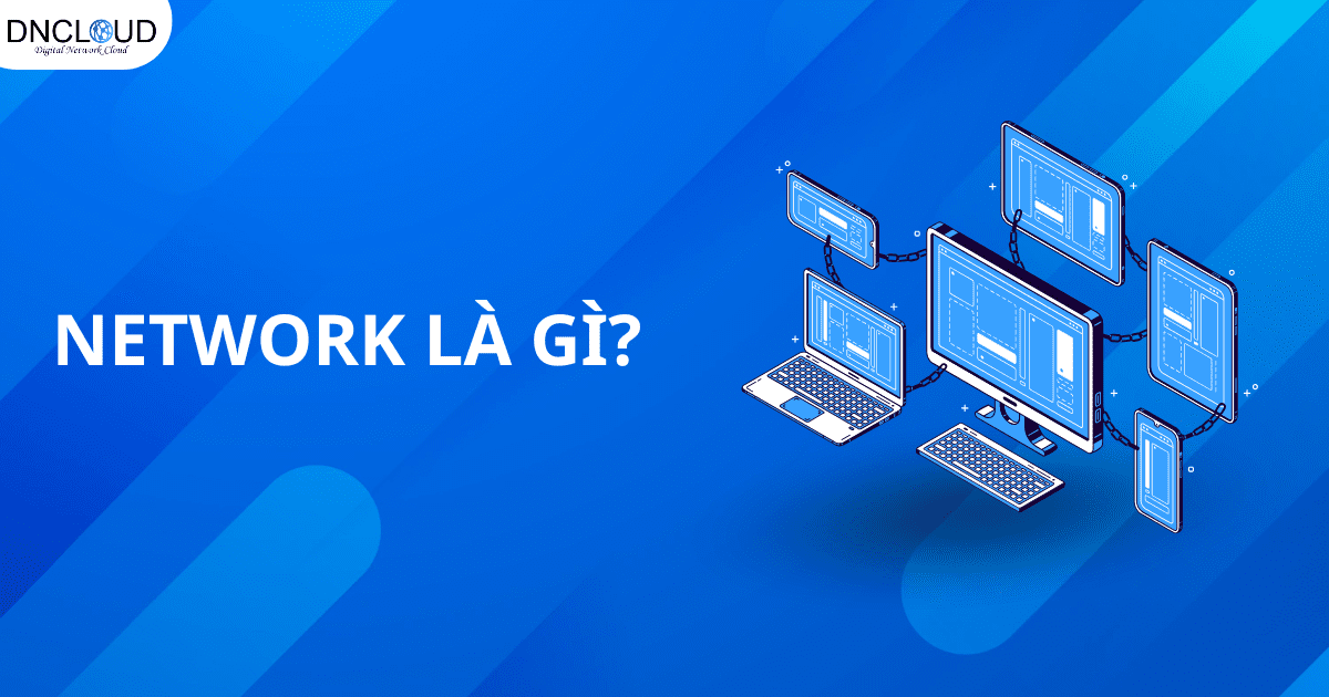 Network là gì? Sự khác nhau giữa Network và Internet