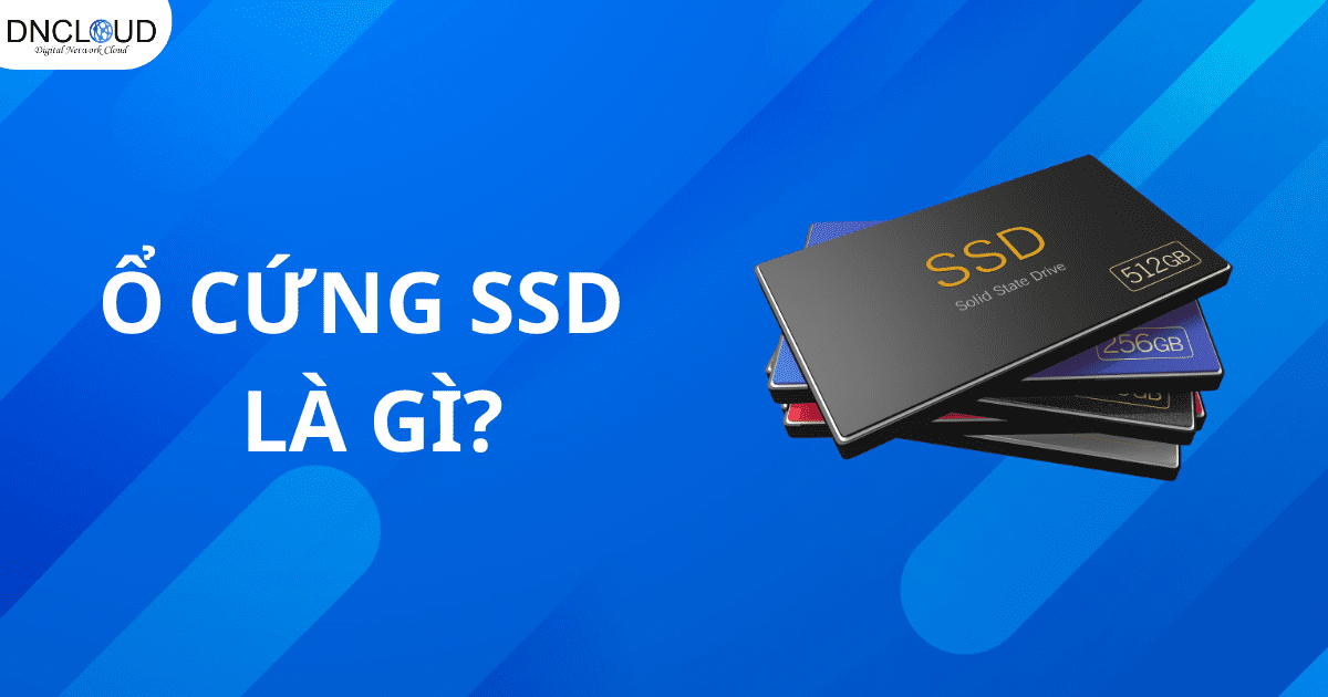 Ổ cứng SSD là gì? Những loại ổ cứng SSD phổ biến nhất hiện nay